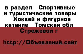  в раздел : Спортивные и туристические товары » Хоккей и фигурное катание . Томская обл.,Стрежевой г.